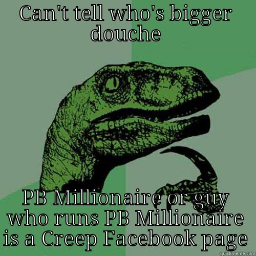 CAN'T TELL WHO'S BIGGER DOUCHE PB MILLIONAIRE OR GUY WHO RUNS PB MILLIONAIRE IS A CREEP FACEBOOK PAGE Philosoraptor