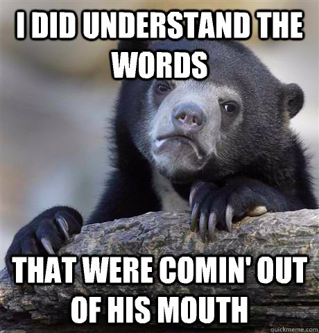 i did understand the words  that were comin' out of his mouth  Confession Bear