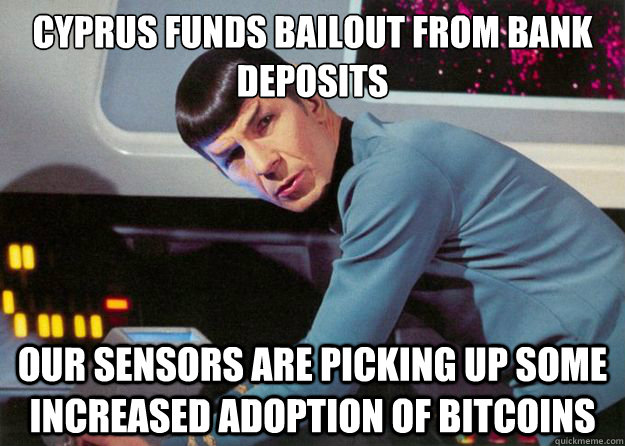 CYPRUS FUNDS BAILOUT FROM BANK DEPOSITS our sensors are picking up some increased adoption of bitcoins - CYPRUS FUNDS BAILOUT FROM BANK DEPOSITS our sensors are picking up some increased adoption of bitcoins  Spock