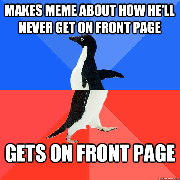 Makes meme about how he'll never get on front page gets on front page  Socially Awkward Awesome Penguin