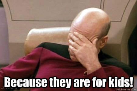  Because they are for kids!  Facepalm Picard