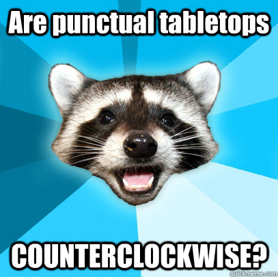 Are punctual tabletops COUNTERCLOCKWISE?  Lame Pun Coon