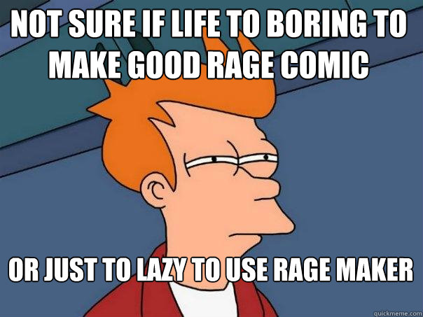 Not sure if life to boring to make good rage comic Or just to lazy to use rage maker  Futurama Fry