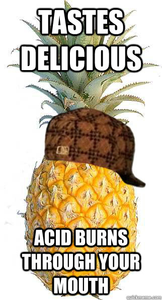 tastes Delicious  acid burns through your mouth  Scumbag Pineapple