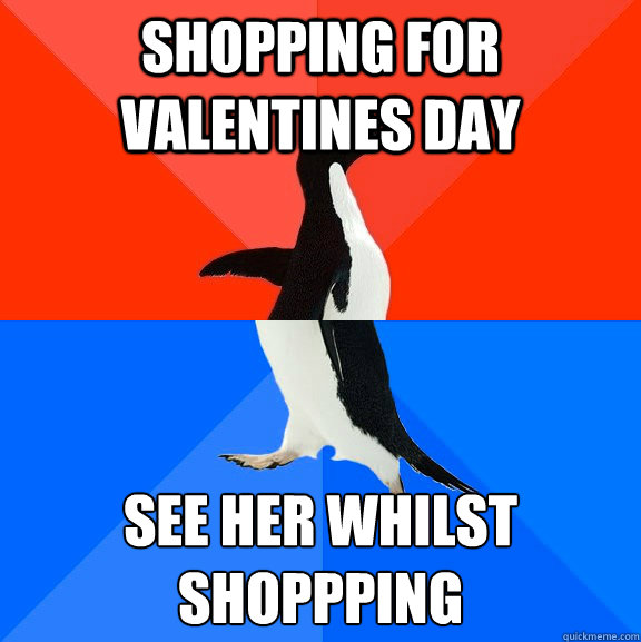 Shopping for Valentines day See her whilst shoppping  Socially Awesome Awkward Penguin