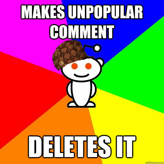 makes unpopular comment deletes it - makes unpopular comment deletes it  Scumbag Redditor