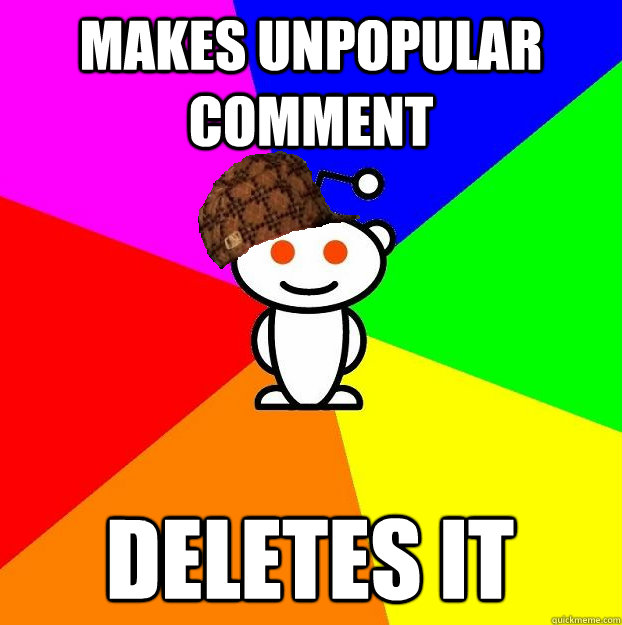 makes unpopular comment deletes it  Scumbag Redditor