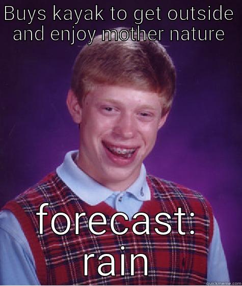 BUYS KAYAK TO GET OUTSIDE AND ENJOY MOTHER NATURE FORECAST: RAIN Bad Luck Brian