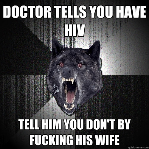 Doctor tells you have HIV Tell him you don't by fucking his wife  Insanity Wolf