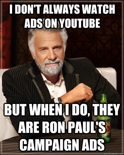 I don't always watch ads on YouTube but when I do, they are Ron Paul's campaign ads  The Most Interesting Man In The World