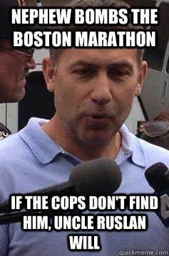 Nephew bombs the Boston Marathon If the cops don't find him, Uncle Ruslan Will  Uncle Ruslan