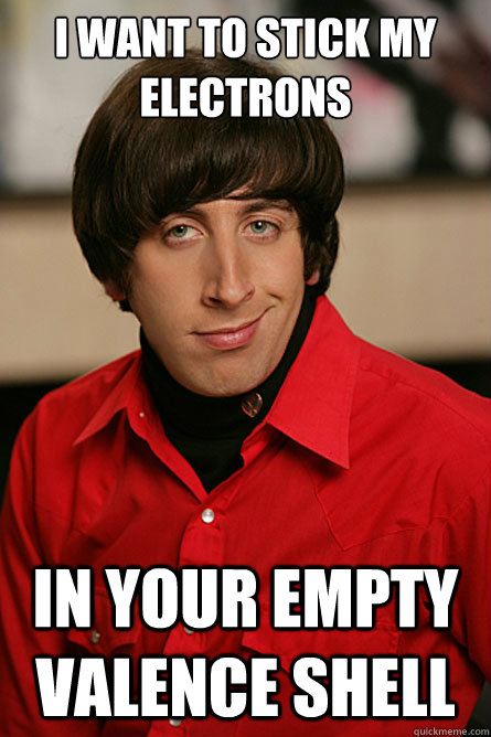I want to stick my electrons In your empty valence shell  Pickup Line Scientist