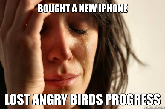 Bought a new iphone lost angry birds progress  First World Problems
