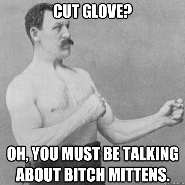Cut Glove? Oh, you must be talking about Bitch Mittens.  overly manly man