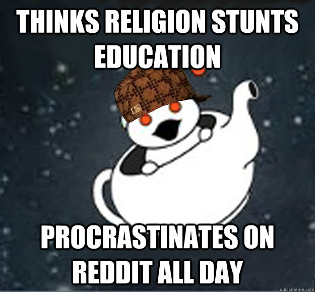 Thinks Religion stunts education Procrastinates on Reddit all day  Scumbag Reddit Atheist