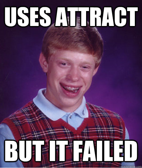 USES ATTRACT BUT IT FAILED  Bad Luck Brian
