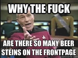 Why the fuck  are there so many beer steins on the frontpage  Annoyed Picard