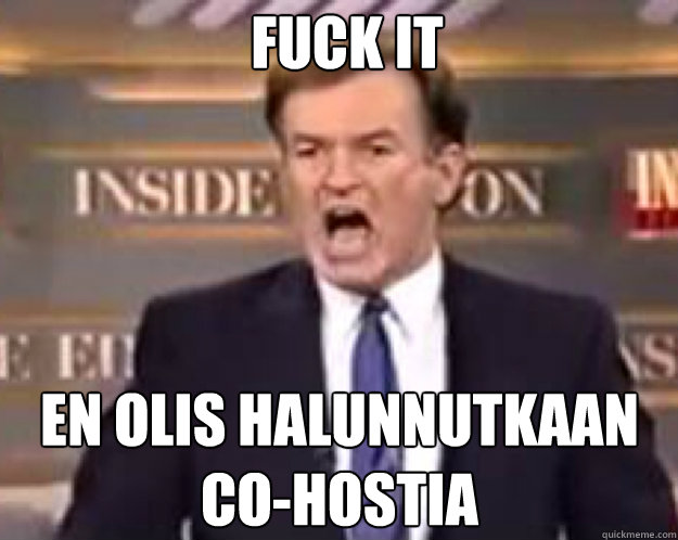 FUCK IT en olis halunnutkaan co-hostia  fuck it bill