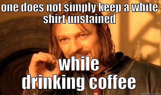 ONE DOES NOT SIMPLY KEEP A WHITE SHIRT UNSTAINED WHILE DRINKING COFFEE Boromir