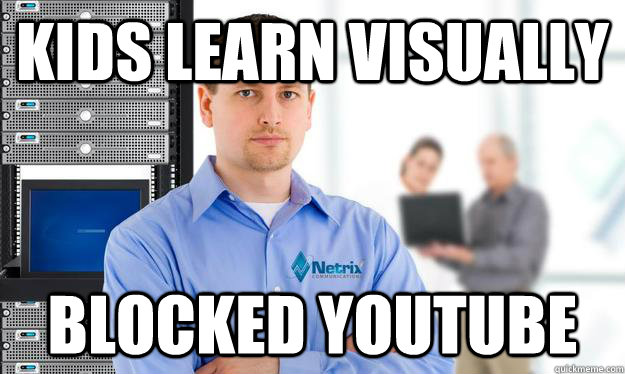 Kids learn visually  Blocked YouTube  Scumbag IT Guy