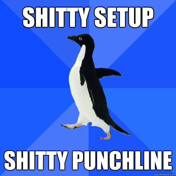 SHITTY SETUP SHITTY PUNCHLINE  Socially Awkward Penguin