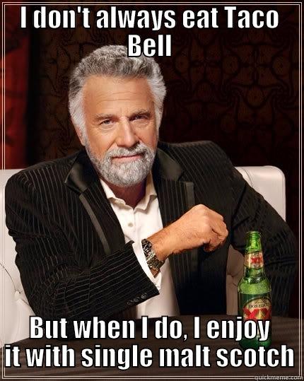 I DON'T ALWAYS EAT TACO BELL BUT WHEN I DO, I ENJOY IT WITH SINGLE MALT SCOTCH The Most Interesting Man In The World