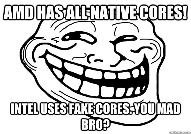 AMD has all native cores! Intel uses fake cores. You mad bro?  Trollface