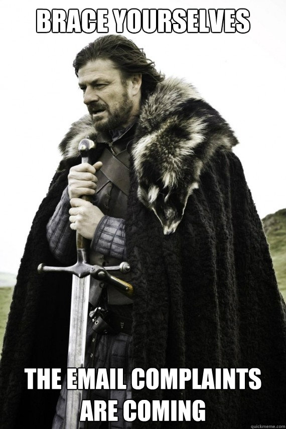 Brace yourselves The email complaints are coming - Brace yourselves The email complaints are coming  Brace yourself