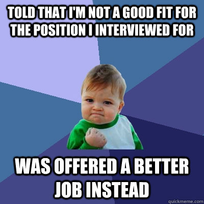 Told that I'm not a good fit for the position I interviewed for Was offered a better job instead - Told that I'm not a good fit for the position I interviewed for Was offered a better job instead  Success Kid