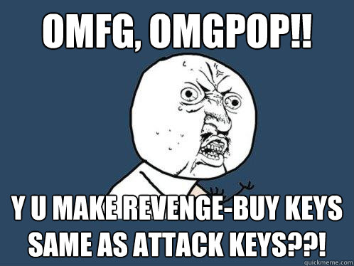 omfg, omgpop!! y u make revenge-buy keys same as attack keys??!  Y U No