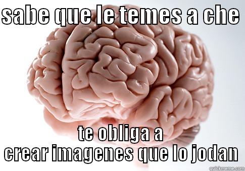 SABE QUE LE TEMES A CHE  TE OBLIGA A CREAR IMAGENES QUE LO JODAN Scumbag Brain