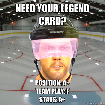 Need your legend card? Position: A+
Team Play: F
Stats: A+  Scumbag EASHL Playah