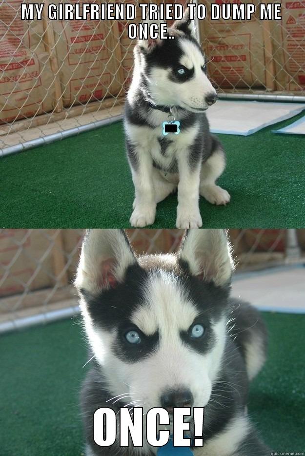 MY GIRLFRIEND TRIED TO DUMP ME ONCE.. ONCE! Insanity puppy