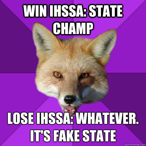 win ihssa: state champ lose ihssa: whatever. it's fake state 
  Forensics Fox