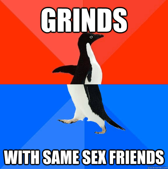 Grinds  with same sex friends   Socially Awesome Awkward Penguin