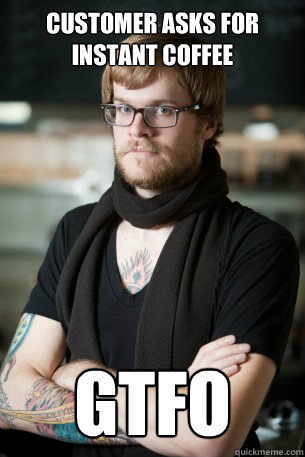Customer asks for instant coffee gtfo - Customer asks for instant coffee gtfo  Hipster Barista