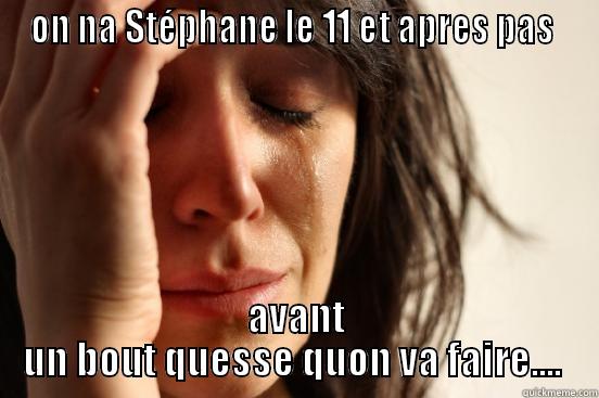 ON NA STÉPHANE LE 11 ET APRES PAS  AVANT UN BOUT QUESSE QUON VA FAIRE....  First World Problems