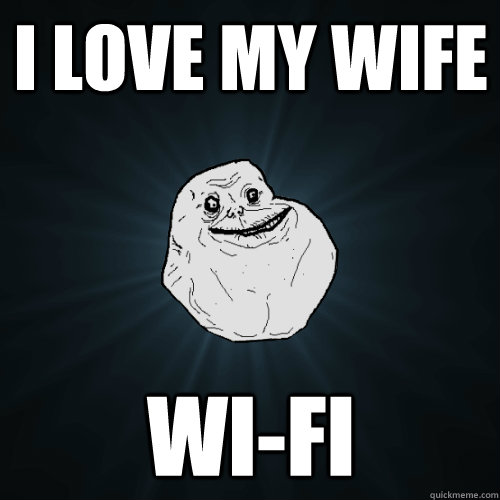 I love my WIfe WI-FI  Forever Alone
