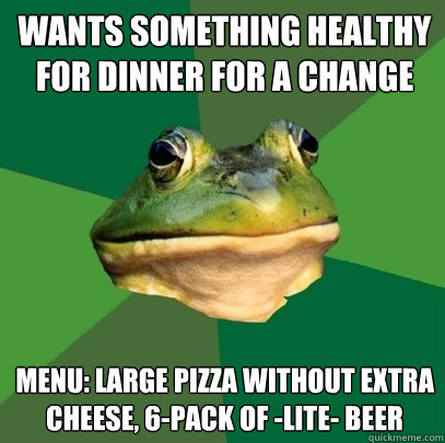 wants something healthy for dinner for a change menu: large pizza without extra cheese, 6-pack of -lite- beer  Foul Bachelor Frog