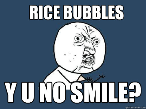 Rice bubbles Y u no smile?  Y U No