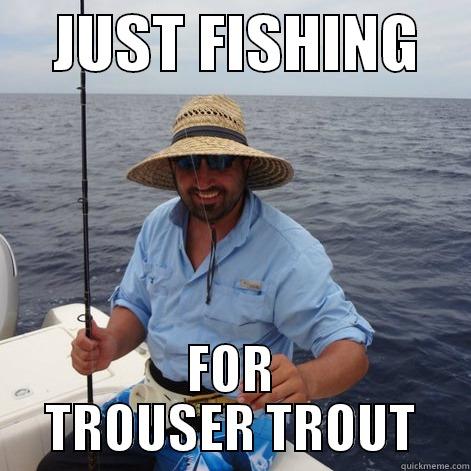 TROUSER trout -     JUST FISHING     FOR TROUSER TROUT Misc