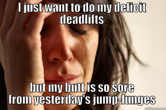 I JUST WANT TO DO MY DEFICIT DEADLIFTS BUT MY BUTT IS SO SORE FROM YESTERDAY'S JUMP-LUNGES First World Problems