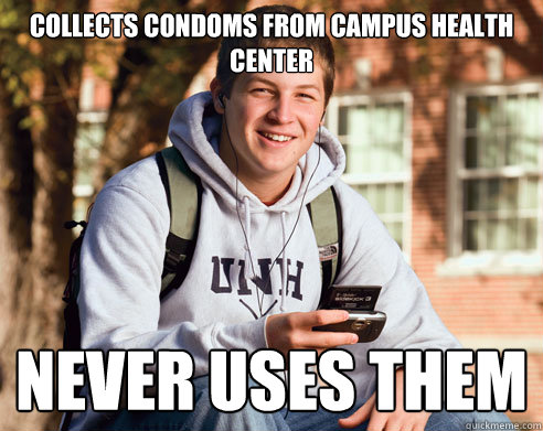 collects condoms from campus health center NEVER USES THEM  College Freshman