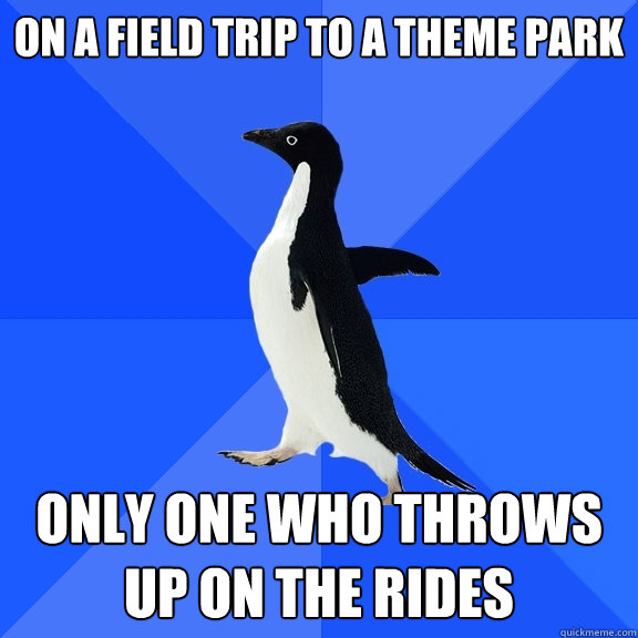 on a field trip to a theme park only one who throws up on the rides   Socially Awkward Penguin