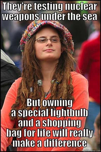 Hippie Idiocracy  - THEY'RE TESTING NUCLEAR WEAPONS UNDER THE SEA BUT OWNING A SPECIAL LIGHTBULB AND A SHOPPING BAG FOR LIFE WILL REALLY MAKE A DIFFERENCE College Liberal