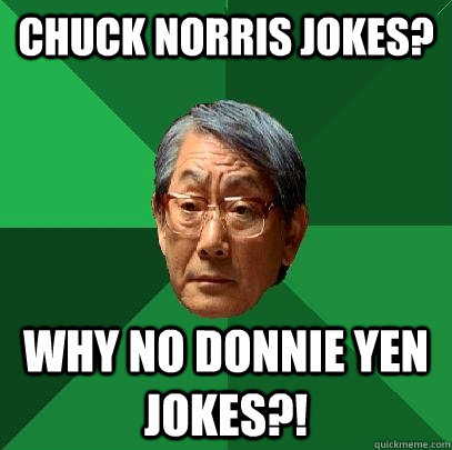 Chuck Norris Jokes? Why no Donnie Yen jokes?! - Chuck Norris Jokes? Why no Donnie Yen jokes?!  High Expectations Asian Father