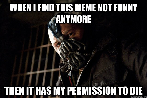 When i find this meme not funny anymore then it has my permission to die  Angry Bane