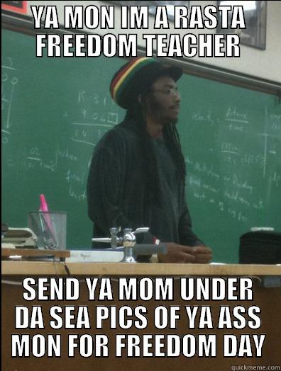 YA MON IM A RASTA FREEDOM TEACHER SEND YA MOM UNDER DA SEA PICS OF YA ASS MON FOR FREEDOM DAY Rasta Science Teacher