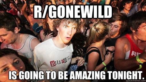 r/GoneWild Is going to be amazing tonight.  Sudden Clarity Clarence