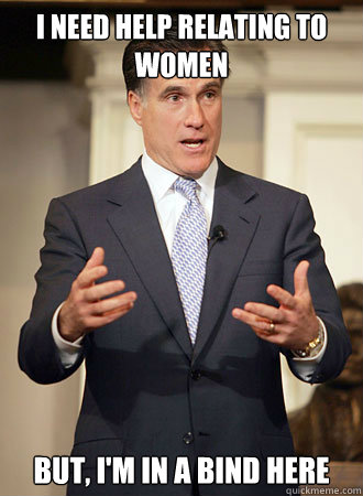 i need help relating to women but, i'm in a bind here  Relatable Romney